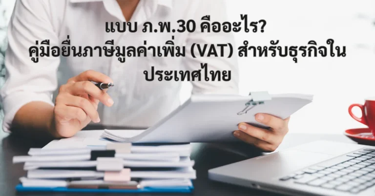 แบบ ภ.พ.30 คืออะไร? คู่มือยื่นภาษีมูลค่าเพิ่ม (VAT) สำหรับธุรกิจในประเทศไทย